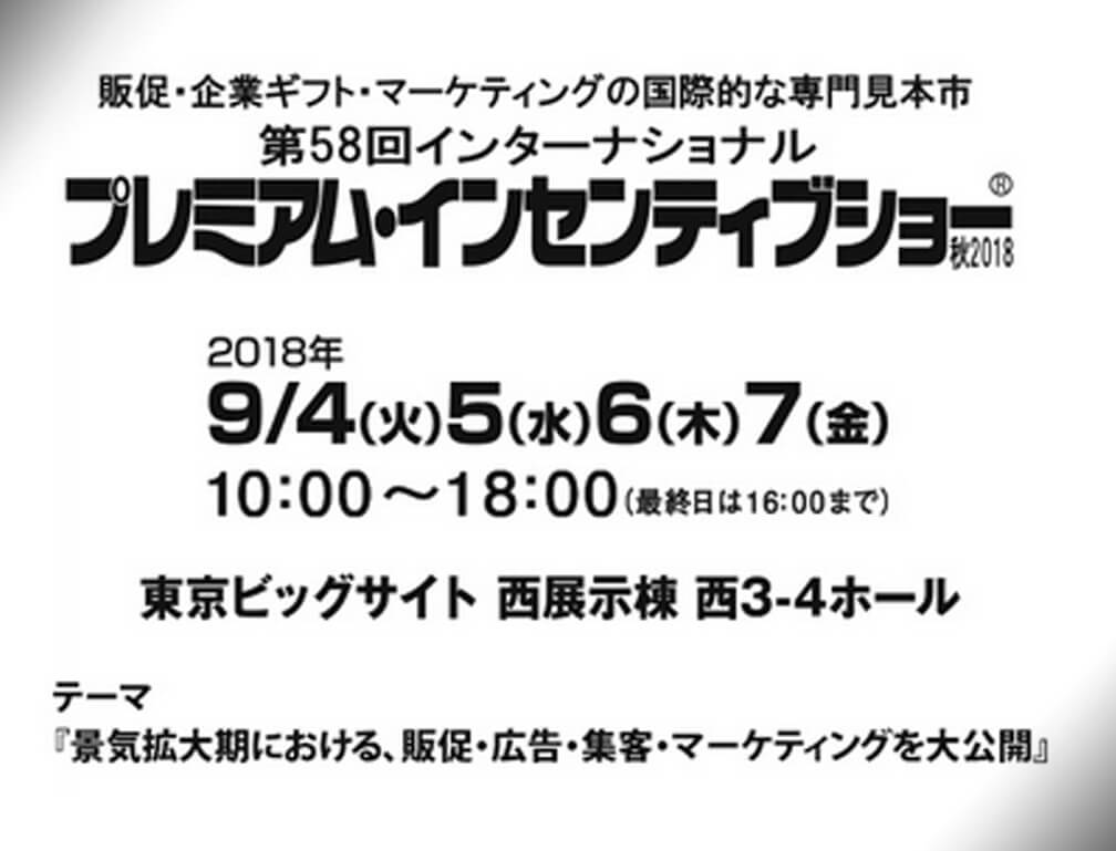 2018年9月4～7日に東京ビッグサイトで開催された「第58回プレミアム・インセンティブショー秋2018」に出展いたしました。