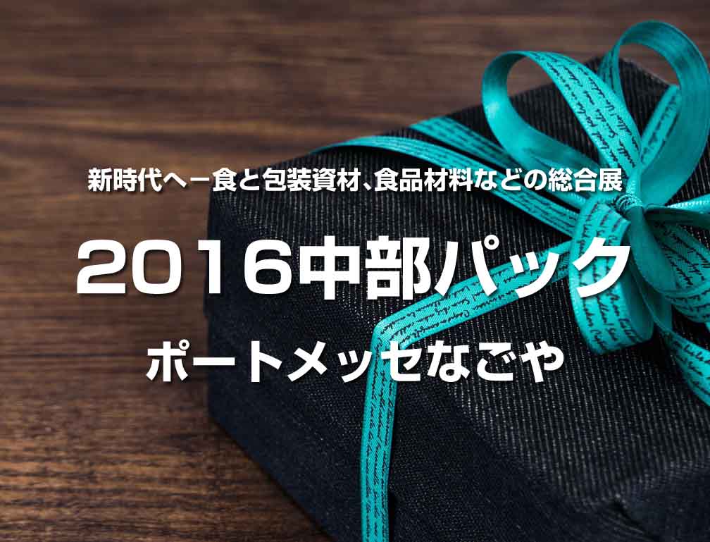 2016年4月13日〜16日にポートメッセなごやにて開催された「2016中部パック」に出展致しました。