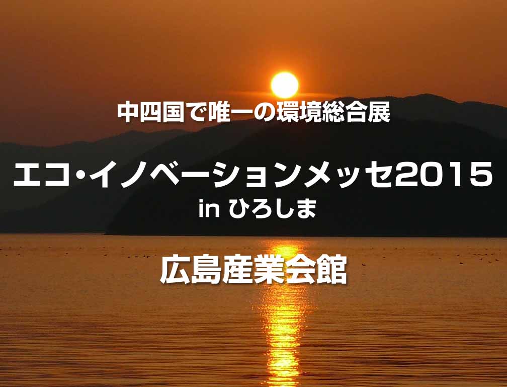 2015年11月27日〜28日に広島産業会館にて開催された「エコ・イノベーションメッセ2015 in ひろしま」に出展致しました。