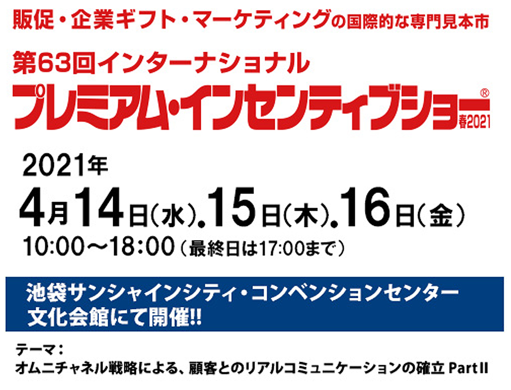 2021年4月14~16日に池袋サンシャインシティー・コンベンションセンターにて開催された「第63回インターナショナル プレミアム・インセンティブショー」に出展致しました。
