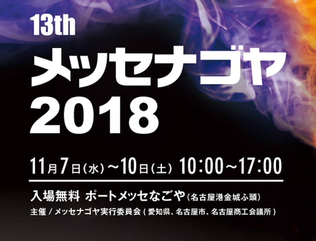 2018年11月7～10日にポートメッセ名古屋にて開催された「13th メッセナゴヤ2018」に出展致しました。